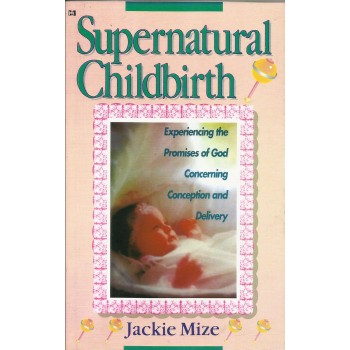 Supernatural Childbirth: Experience The Promises of God Concerning Conception and delivery by Jackie Mize